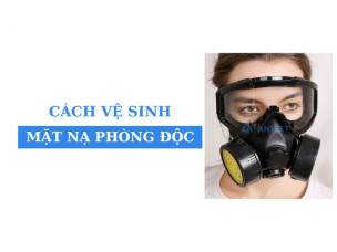 Chi tiết hướng dẫn cách vệ sinh mặt nạ phòng độc