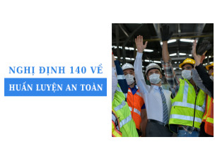 Nghị định 140 về huấn luyện an toàn: Quyền lợi người lao động được đảm bảo