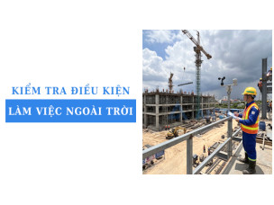 Kiểm tra điều kiện làm việc ngoài trời của công nhân tại công trường